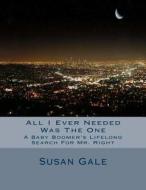 All I Ever Needed Was the One: A Baby Boomer's Lifelong Search for Mr. Right di Susan Gale edito da Createspace