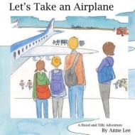 Let's Take an Airplane: A Hazel and Tilly Adventure di Anne Lee edito da Createspace