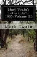 Mark Twain's Letters 1876-1885: Volume III di Mark Twain edito da Createspace