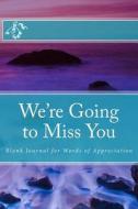 We're Going to Miss You: Blank Journal for Words of Appreciation di Alice E. Tidwell, Mrs Alice E. Tidwell edito da Createspace
