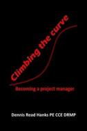 Climbing the Curve: Becoming a Project Manager di Dennis Read Hanks edito da Createspace