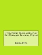 Overcoming Procrastination: The Ultimate Training Course di Emma J. Potts edito da Createspace