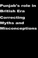 Punjab's Role in British Era-Correcting Myths and Misconceptions di Agha Humayun Amin edito da Createspace