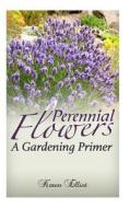 Perennial Flowers: A Gardening Primer di Karen Elliot edito da Createspace