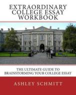 Extraordinary College Essay Workbook: The Ultimate Guide to Brainstorming Your College Essay di Ashley Schmitt edito da Createspace