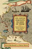 We Could Perceive No Sign of Them: Failed Colonies in North America, 1526-1689 di David Macdonald, Raine Waters edito da WESTHOLME PUB