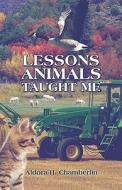Lessons Animals Taught Me di Aldora H Chamberlin edito da America Star Books