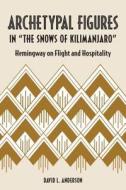 Archetypal Figures in "the Snows of Kilimanjaro": Hemingway on Flight and Hospitality di David L. Anderson edito da KENT STATE UNIV PR