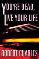 You're Dead, Live Your Life di Robert Charles edito da America Star Books