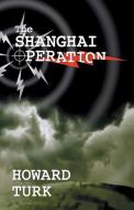The Shanghai Operation di Howard Turk edito da Booklocker.com, Inc.