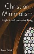 Christian Minimalism: Simple Steps for Abundant Living di Becca Ehrlich edito da MOREHOUSE PUB
