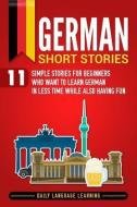 German Short Stories: 11 Simple Stories for Beginners Who Want to Learn German in Less Time While Also Having Fun di Daily Language Learning edito da INDEPENDENTLY PUBLISHED