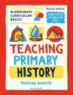 Bloomsbury Curriculum Basics: Teaching Primary History di Matthew Howorth edito da Bloomsbury Publishing PLC