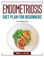 Endometriosis Diet Plan For Beginners di Manuel L. Lafleur edito da Manuel L. Lafleur