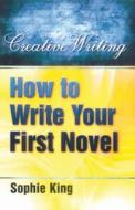 How To Write Your First Novel di Sophie King edito da Constable And Robinson