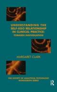Understanding The Self-ego Relationship In Clinical Practice di Margaret Clark edito da Taylor & Francis Ltd