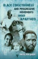 Black Consciousness and Progressive Movements under Apartheid di Ian M. Macqueen edito da University of KwaZulu-Natal Press