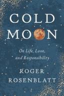 Cold Moon: On Life, Love, and Responsibility di Roger Rosenblatt edito da TURTLE POINT PR