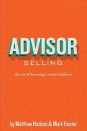 Advisor Selling: The Art of Becoming a Trusted Advisor di Matthew Hudson, Mark Hunter edito da Specific House