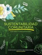 Sustentabilidad Comunitaria: Guia Para La Vida Sustentable di Evelyn Ortiz-Aviles, Max Perez-Padro edito da Createspace Independent Publishing Platform