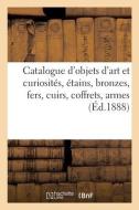 Catalogue D'objets D'art Et Curiosites, Etains, Bronzes, Fers, Cuirs, Coffrets, Armes Orientales di COLLECTIF edito da Hachette Livre - BNF