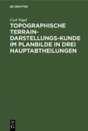 Topographische Terrain-Darstellungs-Kunde im Planbilde in drei Hauptabtheilungen di Carl Vogel edito da De Gruyter