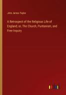 A Retrospect of the Religious Life of England; or, The Church, Puritanism, and Free Inquiry di John James Tayler edito da Outlook Verlag