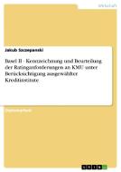 Basel II - Kennzeichnung und Beurteilung der Ratinganforderungen an KMU unter Berücksichtigung ausgewählter Kreditinstit di Jakub Szczepanski edito da GRIN Publishing