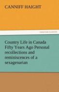 Country Life in Canada Fifty Years Ago Personal recollections and reminiscences of a sexagenarian di Canniff Haight edito da TREDITION CLASSICS