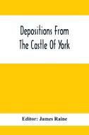 Depositions From The Castle Of York, Relating To Offenses Committed In The Northern Counties In The Seventeenth Century edito da Alpha Editions