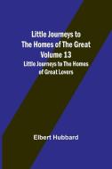 Little Journeys to the Homes of the Great - Volume 13 di Elbert Hubbard edito da Alpha Editions