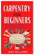 Carpentry For Beginners di Jake Williams edito da Independently Published