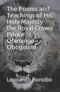 The Poems And Teachings Of His Holy Majesty The Royal Crown Prince Obimingo Oboginimi di Bonobo 1st Leonardo E. Bonobo 1st edito da Independently Published