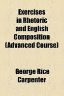 Exercises In Rhetoric And English Composition (advanced Course) (1893) di George Rice Carpenter edito da General Books Llc