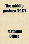 The Middle Pasture di Mathilde Bilbro edito da General Books Llc