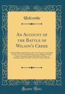 An Account of the Battle of Wilson's Creek: Or Oak Hills, Fought Between the Union Troops, Commanded by Gen. N. Lyon, and the Southern, or Confederate di Holcombe Holcombe edito da Forgotten Books