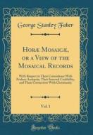 Horae Mosaicae, or a View of the Mosaical Records, Vol. 1: With Respect to Their Coincidence with Profane Antiquity, Their Internal Credibility, and T di George Stanley Faber edito da Forgotten Books