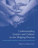 Understanding Gender and Culture in the Helping Process: Practitioner's Narratives from Global Perspectives di Claire Rabin edito da Cengage Learning