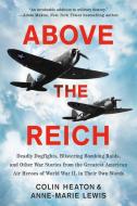Above the Reich: Deadly Dogfights, Blistering Bombing Raids, and Other War Stories from the Greatest American Air Heroes of World War I di Colin Heaton, Anne-Marie Lewis edito da DUTTON BOOKS