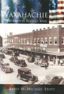 Waxahachie:: Where Cotton Reigned King di Kelly McMichael Scott edito da ARCADIA PUB (SC)