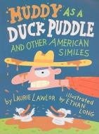 Muddy as a Duck Puddle and Other American Similes di Laurie Lawlor edito da Holiday House