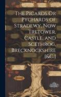 The Picards Or Pychards of Stradewy, Now Tretower, Castle, and Scethrog, Brecknockshire [&C.] di Anonymous edito da LEGARE STREET PR
