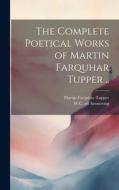 The Complete Poetical Works of Martin Farquhar Tupper .. di Martin Farquhar Tupper, W. C. Ed Armstrong edito da LEGARE STREET PR