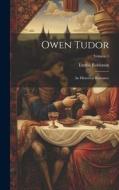 Owen Tudor: An Historical Romance; Volume 1 di Emma Robinson edito da LEGARE STREET PR
