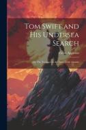 Tom Swift and His Undersea Search: Or, The Treasure on the Floor of the Atlantic di Victor Appleton edito da LEGARE STREET PR