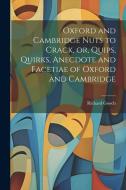 Oxford and Cambridge Nuts to Crack, or, Quips, Quirks, Anecdote and Facetiae of Oxford and Cambridge di Richard Gooch edito da LEGARE STREET PR