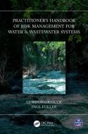 Practitioner's Handbook Of Risk Management For Water & Wastewater Systems di Gordon Graham, Paul Fuller edito da Taylor & Francis Ltd