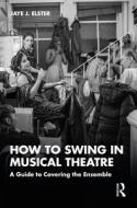 How To Swing In Musical Theatre di Jaye J. Elster edito da Taylor & Francis Ltd