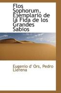 Flos Sophorum, Ejemplario De La Fida De Los Grandes Sabios di Eugenio D' Ors edito da Bibliolife