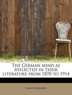 The German mind as reflected in their literature from 1870 to 1914 di Fanny Johnson edito da BiblioLife
